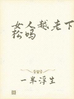 女人越老下面越松吗