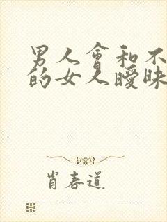 男人会和不喜欢的女人暧昧吗