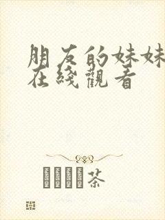 朋友的妹妹韩国在线观看