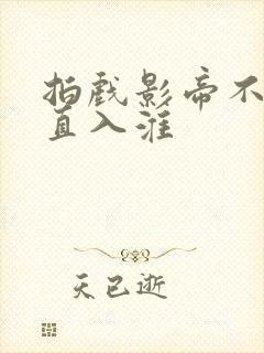 拍戏影帝不小心直入淮