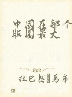 中国在那个朝代版图最大