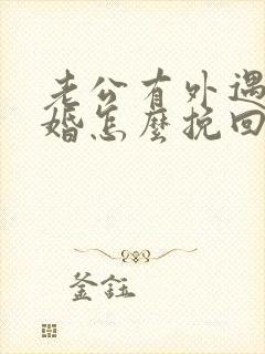 老公有外遇想离婚怎么挽回