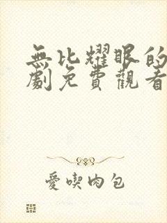 无比耀眼的你短剧免费观看