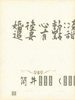 婚后心动:凌总追妻有点甜好看吗