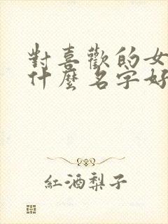 对喜欢的女生叫什么名字好听