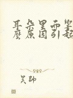 耳朵里面响是什么原因引起