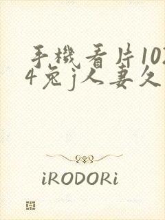 手机看片1024兔j人妻久久