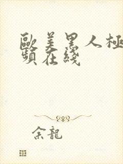 欧美黑人极品视频在线