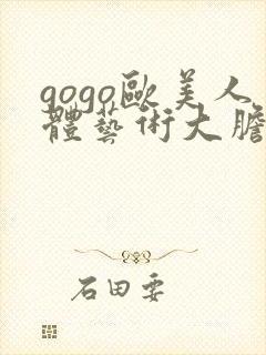 gogo欧美人体艺术大胆视频