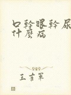 口干眼干尿黄是什么病