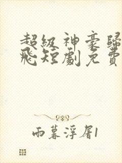 超级神豪归来陈飞短剧免费观看全集