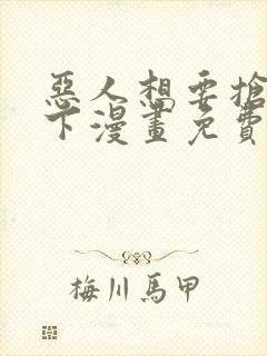 恶人想要抢救一下漫画免费下拉式六漫画