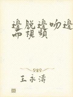 边脱边吻边摸下面视频