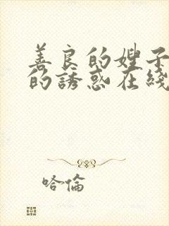 善良的嫂子火热的诱惑在线观看