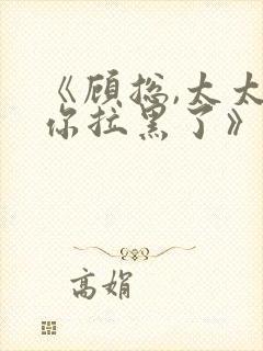 《顾总,太太把你拉黑了》短剧