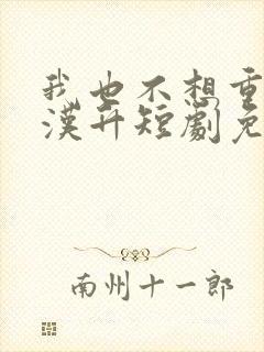 我也不想重生陈汉升短剧免费观看