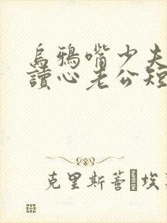 乌鸦嘴少夫人的读心老公短剧全集