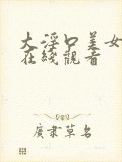 大淫口美女视频在线观看