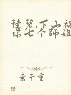 徒儿,下山祸害你七个师姐去吧电子版