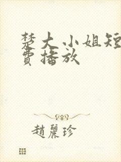 楚大小姐短剧免费播放