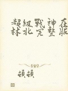 超级战神在都市林北完整版