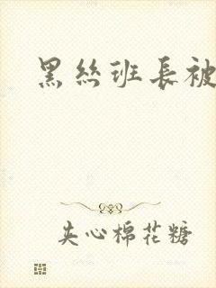 黑丝班长被我操封面