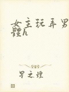 女主玩弄男主身体h