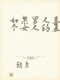 如果男人喜欢一个女人的表现