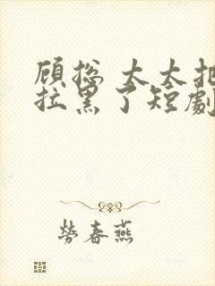 顾总 太太把你拉黑了短剧免费观看