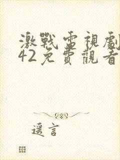 激战电视剧全集42免费观看