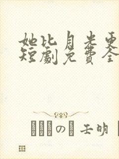 她比月光更耀眼短剧免费全集观看