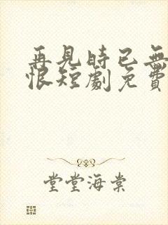 再见时已无爱无恨短剧免费观看