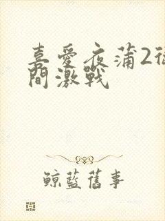 喜爱夜蒲2卫生间激战