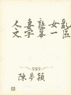 人妻熟女乱色中文字幕一区二区三区