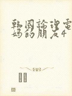 韩国论理电影妈妈的朋友4