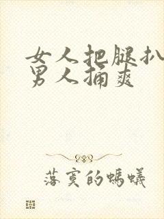 女人把腿扒开让男人捅爽