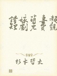 错嫁萌妻超甜的短剧免费观看封面