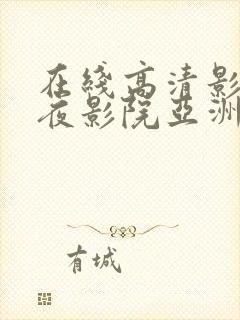 在线高清影院午夜影院亚洲