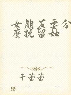 女朋友要分手怎么挽留她