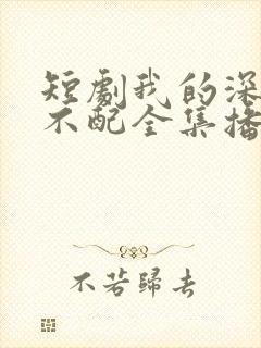 短剧我的深情你不配全集播放