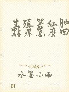 生殖器红肿还有点痒怎么回事