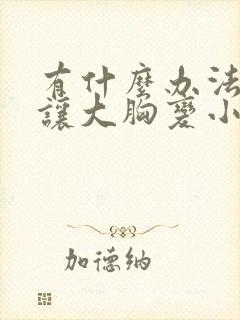 有什么办法可以让大胸变小一些