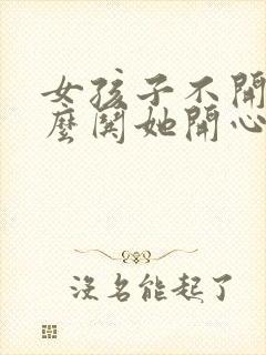 女孩子不开心怎么哄她开心的句子