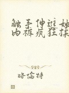 触手伸进她的小内裤疯狂揉摸