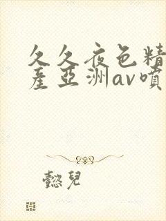 久久夜色精品国产亚洲av喷水封面