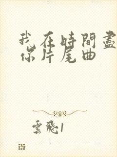 我在时间尽头等你片尾曲