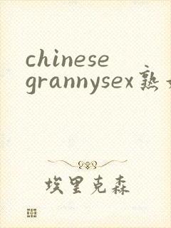 chinesegrannysex熟妇