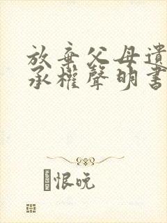 放弃父母遗产继承权声明书范本封面