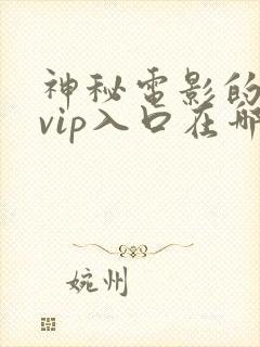 神秘电影的5条vip入口在哪里