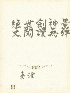 绝世剑神景言全文阅读无弹窗